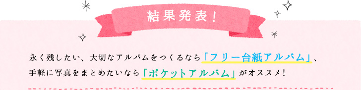 結果発表！ 永く残したい、大切なアルバムをつくるならフリー台紙アルバム、手軽に写真をまとめたいならポケットアルバムがオススメ！