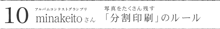 アルバムコンテストグランプリ minakeitoさんに聞く 写真をたくさん残す 分割印刷のルール