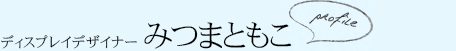 ディスプレイデザイナー みつまともこ