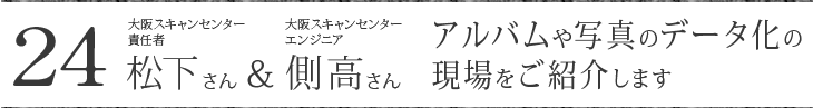 大阪スキャンセンター 責任者 松下さん、エンジニア 側高さん アルバムや写真のデータ化の現場をご紹介します