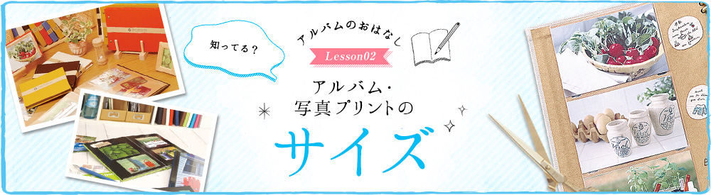 アルバムのおはなし Lesson2 知ってる？ アルバム・写真プリントのサイズ