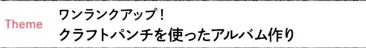 ワンランクアップ！クラフトパンチを使ったアルバム作り