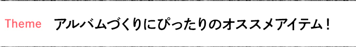 アルバムづくりにぴったりのオススメアイテム